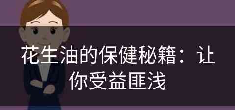 花生油的保健秘籍：让你受益匪浅